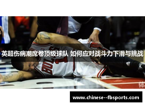 英超伤病潮席卷顶级球队 如何应对战斗力下滑与挑战 英超伤病潮席卷顶级球队 如何应对战斗力下滑与挑战