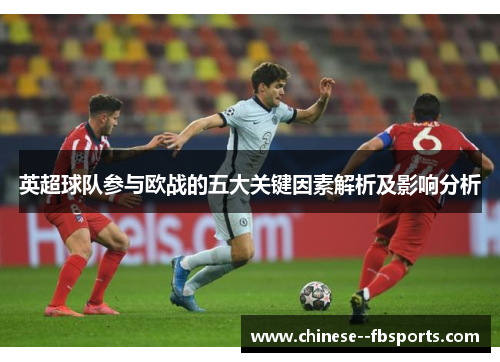 英超球队参与欧战的五大关键因素解析及影响分析 英超球队参与欧战的五大关键因素解析及影响分析