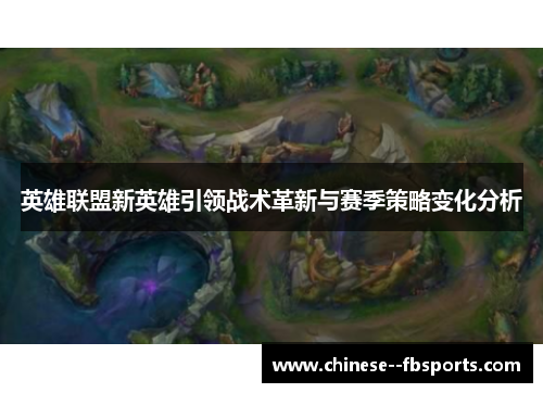 英雄联盟新英雄引领战术革新与赛季策略变化分析