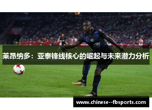 莱昂纳多:亚泰锋线核心的崛起与未来潜力分析 莱昂纳多:亚泰锋线核心的崛起与未来潜力分析