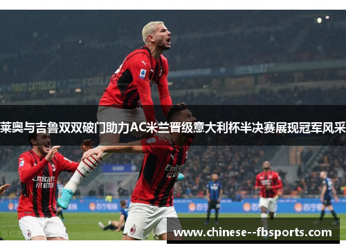 莱奥与吉鲁双双破门助力AC米兰晋级意大利杯半决赛展现冠军风采
