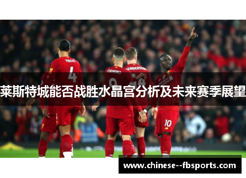 莱斯特城能否战胜水晶宫分析及未来赛季展望 莱斯特城能否战胜水晶宫分析及未来赛季展望