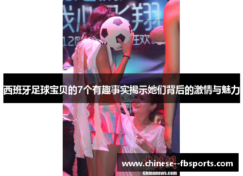 西班牙足球宝贝的7个有趣事实揭示她们背后的激情与魅力 西班牙足球宝贝的7个有趣事实揭示她们背后的激情与魅力