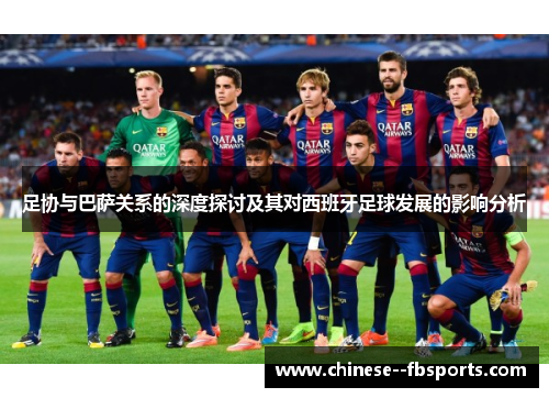 足协与巴萨关系的深度探讨及其对西班牙足球发展的影响分析 足协与巴萨关系的深度探讨及其对西班牙足球发展的影响分析