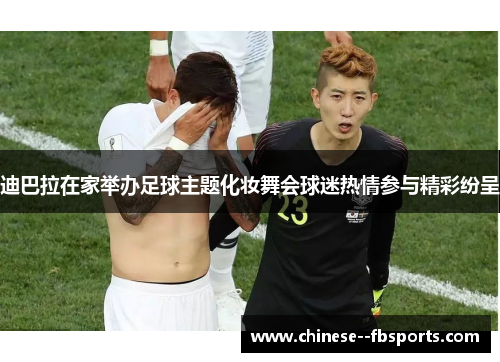 迪巴拉在家举办足球主题化妆舞会球迷热情参与精彩纷呈 迪巴拉在家举办足球主题化妆舞会球迷热情参与精彩纷呈