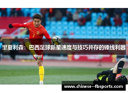 里夏利森：巴西足球新星速度与技巧并存的锋线利器