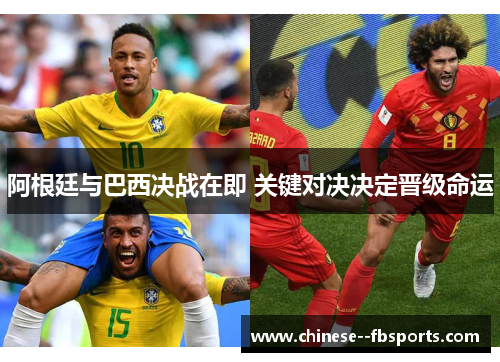阿根廷与巴西决战在即 关键对决决定晋级命运 阿根廷与巴西决战在即 关键对决决定晋级命运