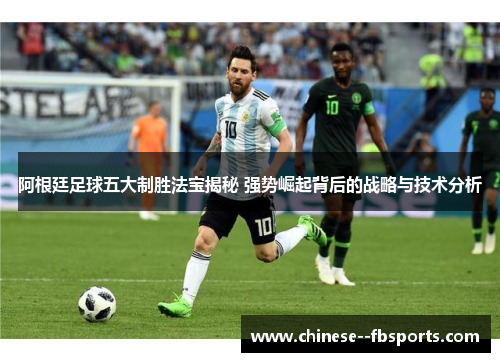 阿根廷足球五大制胜法宝揭秘 强势崛起背后的战略与技术分析 阿根廷足球五大制胜法宝揭秘 强势崛起背后的战略与技术分析