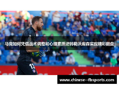 马竞如何凭借战术调整和心理素质逆转勒沃库森实现精彩翻盘 马竞如何凭借战术调整和心理素质逆转勒沃库森实现精彩翻盘