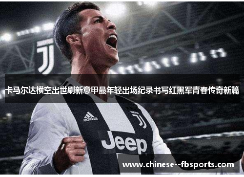 卡马尔达横空出世刷新意甲最年轻出场纪录书写红黑军青春传奇新篇 卡马尔达横空出世刷新意甲最年轻出场纪录书写红黑军青春传奇新篇