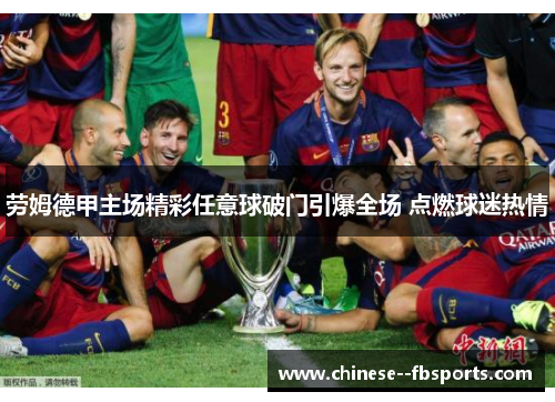 劳姆德甲主场精彩任意球破门引爆全场 点燃球迷热情 劳姆德甲主场精彩任意球破门引爆全场 点燃球迷热情