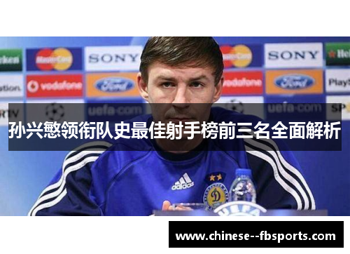 孙兴慜领衔队史最佳射手榜前三名全面解析