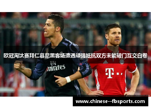 欧冠淘汰赛拜仁慕尼黑客场遭遇顽强抵抗双方未能破门互交白卷 欧冠淘汰赛拜仁慕尼黑客场遭遇顽强抵抗双方未能破门互交白卷
