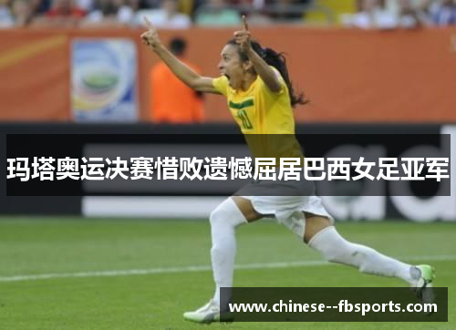 玛塔奥运决赛惜败遗憾屈居巴西女足亚军