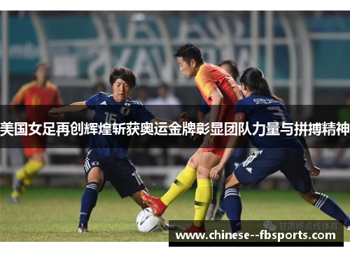 美国女足再创辉煌斩获奥运金牌彰显团队力量与拼搏精神