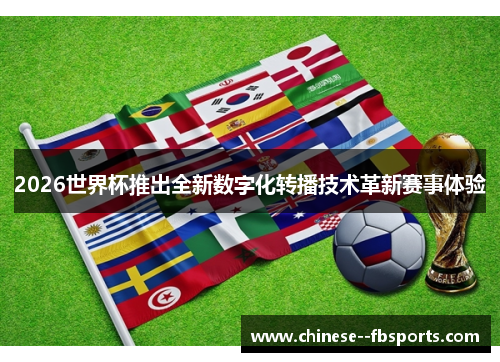 2026世界杯推出全新数字化转播技术革新赛事体验 2026世界杯推出全新数字化转播技术革新赛事体验