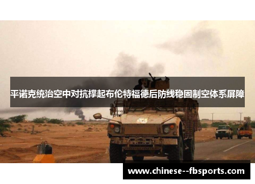 平诺克统治空中对抗撑起布伦特福德后防线稳固制空体系屏障