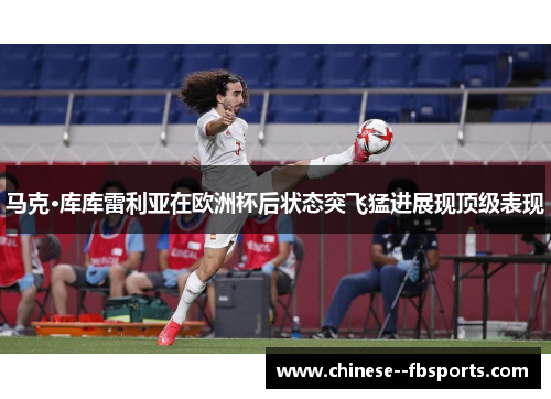 马克·库库雷利亚在欧洲杯后状态突飞猛进展现顶级表现