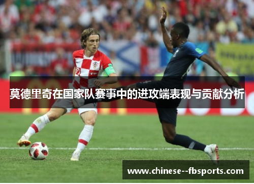 莫德里奇在国家队赛事中的进攻端表现与贡献分析