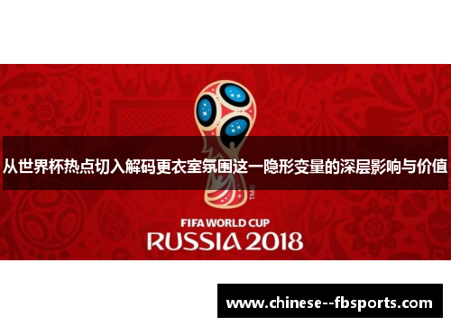 从世界杯热点切入解码更衣室氛围这一隐形变量的深层影响与价值 从世界杯热点切入解码更衣室氛围这一隐形变量的深层影响与价值