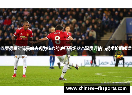 以罗德里对阵曼联表现为核心的法甲赛场状态深度评估与战术价值解读