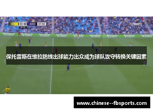 保托雷斯在维拉防线出球能力出众成为球队攻守转换关键因素 保托雷斯在维拉防线出球能力出众成为球队攻守转换关键因素