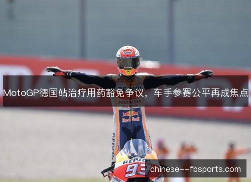 MotoGP德国站治疗用药豁免争议，车手参赛公平再成焦点