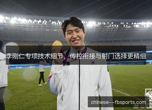 李刚仁专项技术细节，传控衔接与射门选择更精细