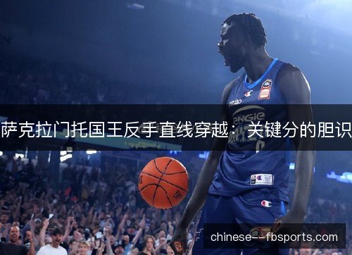 萨克拉门托国王反手直线穿越：关键分的胆识