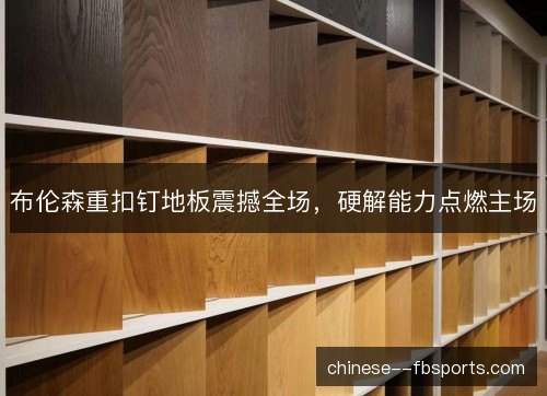 布伦森重扣钉地板震撼全场，硬解能力点燃主场